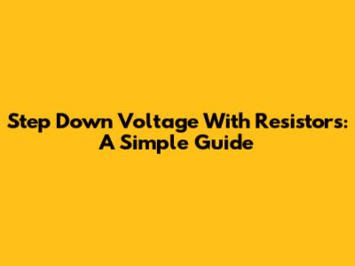 Step Down Voltage With Resistors: A Simple Guide