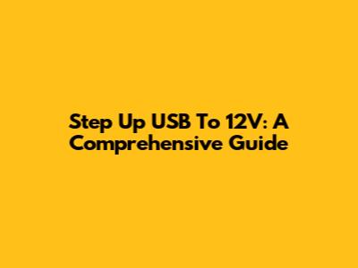 Step Up USB To 12V: A Comprehensive Guide