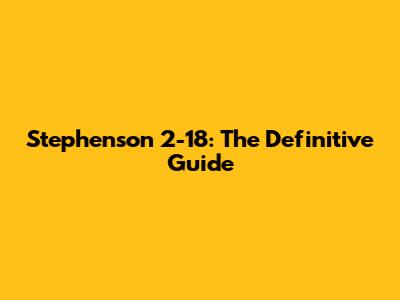 Stephenson 2-18: The Definitive Guide