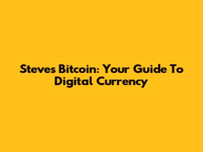 Steve's Bitcoin: Your Guide To Digital Currency