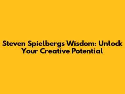 Steven Spielberg's Wisdom: Unlock Your Creative Potential