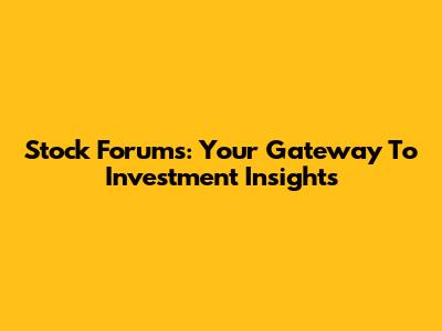 Stock Forums: Your Gateway To Investment Insights