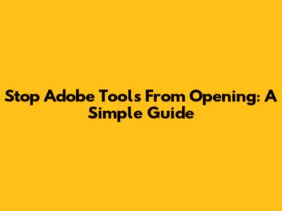 Stop Adobe Tools From Opening: A Simple Guide