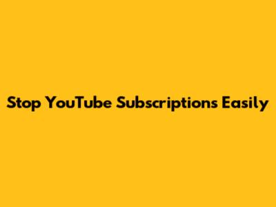 Stop YouTube Subscriptions Easily