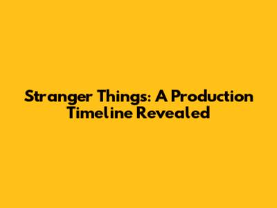 Stranger Things: A Production Timeline Revealed