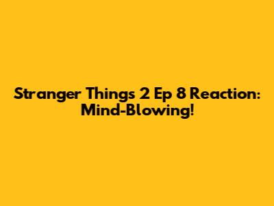 Stranger Things 2 Ep 8 Reaction: Mind-Blowing!