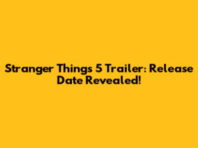 Stranger Things 5 Trailer: Release Date Revealed!