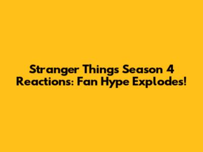 Stranger Things Season 4 Reactions: Fan Hype Explodes!