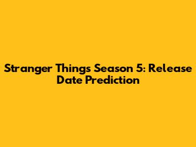 Stranger Things Season 5: Release Date Prediction