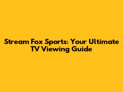 Stream Fox Sports: Your Ultimate TV Viewing Guide