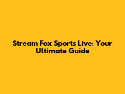 Stream Fox Sports Live: Your Ultimate Guide