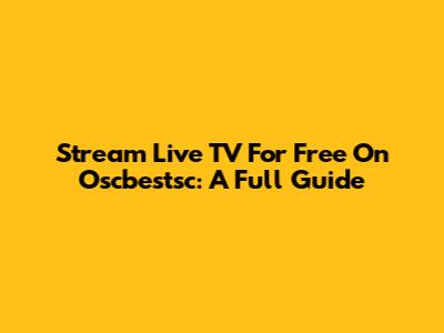 Stream Live TV For Free On Oscbestsc: A Full Guide