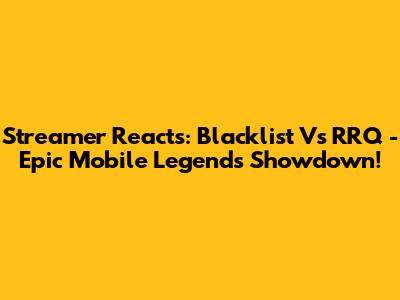 Streamer Reacts: Blacklist Vs RRQ - Epic Mobile Legends Showdown!