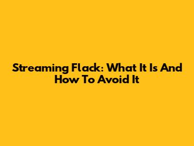Streaming Flack: What It Is And How To Avoid It