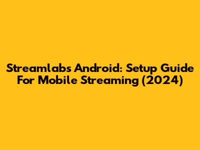 Streamlabs Android: Setup Guide For Mobile Streaming (2024)