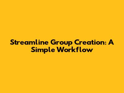 Streamline Group Creation: A Simple Workflow