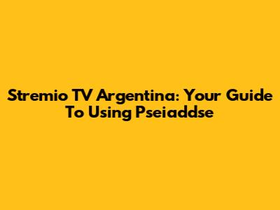 Stremio TV Argentina: Your Guide To Using Pseiaddse