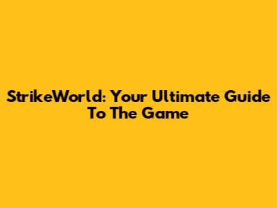 StrikeWorld: Your Ultimate Guide To The Game
