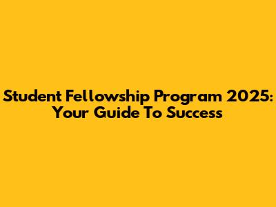 Student Fellowship Program 2025: Your Guide To Success