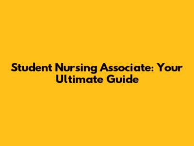 Student Nursing Associate: Your Ultimate Guide