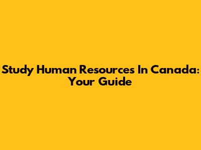 Study Human Resources In Canada: Your Guide