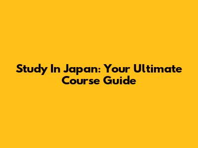 Study In Japan: Your Ultimate Course Guide