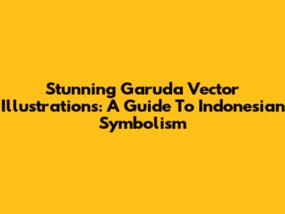 Stunning Garuda Vector Illustrations: A Guide To Indonesian Symbolism
