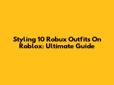 Styling 10 Robux Outfits On Roblox: Ultimate Guide
