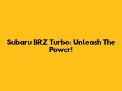 Subaru BRZ Turbo: Unleash The Power!