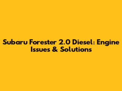 Subaru Forester 2.0 Diesel: Engine Issues & Solutions