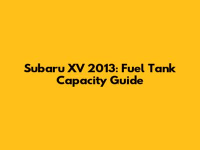 Subaru XV 2013: Fuel Tank Capacity Guide