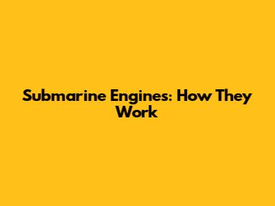 Submarine Engines: How They Work