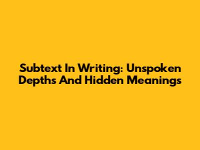 Subtext In Writing: Unspoken Depths And Hidden Meanings
