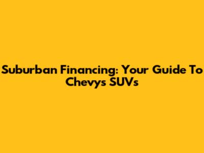 Suburban Financing: Your Guide To Chevy's SUVs