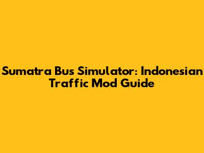 Sumatra Bus Simulator: Indonesian Traffic Mod Guide