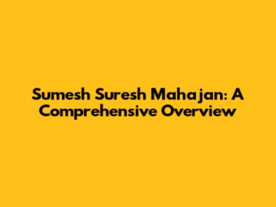 Sumesh Suresh Mahajan: A Comprehensive Overview
