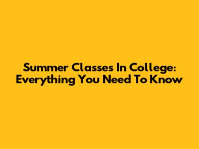 Summer Classes In College: Everything You Need To Know