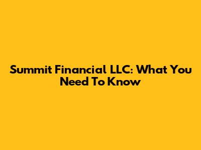 Summit Financial LLC: What You Need To Know