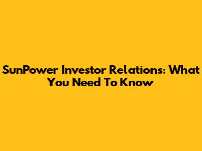 SunPower Investor Relations: What You Need To Know