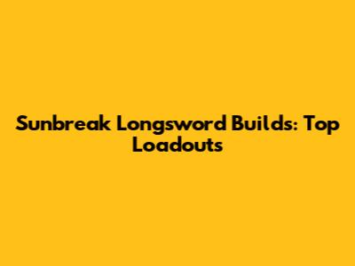 Sunbreak Longsword Builds: Top Loadouts