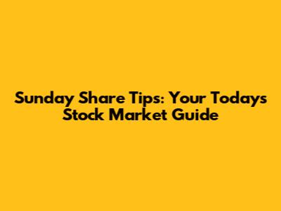 Sunday Share Tips: Your Today's Stock Market Guide
