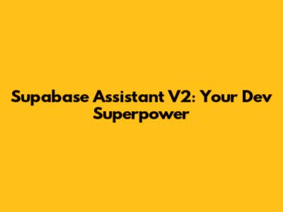 Supabase Assistant V2: Your Dev Superpower