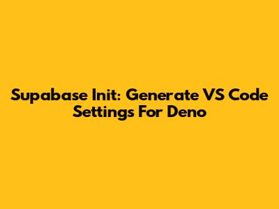 Supabase Init: Generate VS Code Settings For Deno