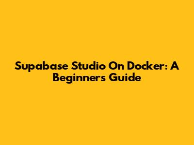 Supabase Studio On Docker: A Beginner's Guide