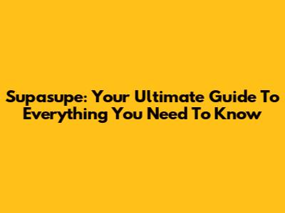 Supasupe: Your Ultimate Guide To Everything You Need To Know