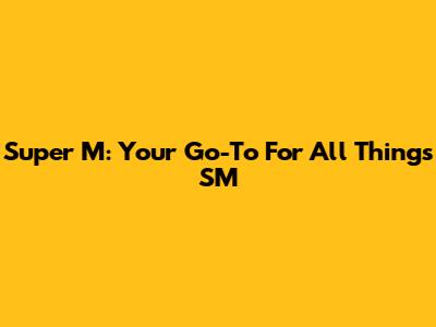 Super M: Your Go-To For All Things SM