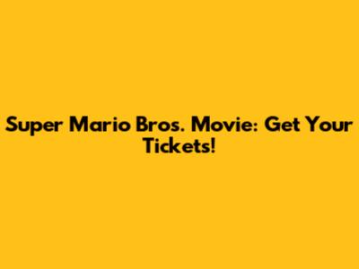 Super Mario Bros. Movie: Get Your Tickets!
