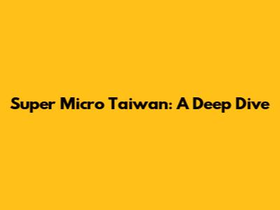 Super Micro Taiwan: A Deep Dive