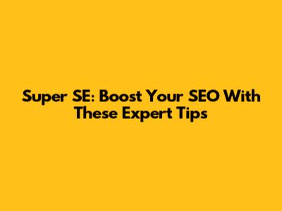 Super SE: Boost Your SEO With These Expert Tips