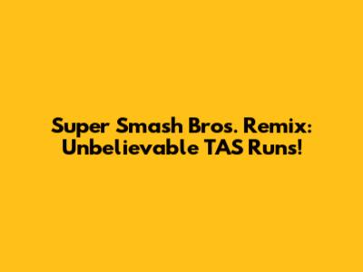 Super Smash Bros. Remix: Unbelievable TAS Runs!
